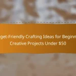 Budget-Friendly Crafting Ideas for Beginners: Creative Projects Under $50