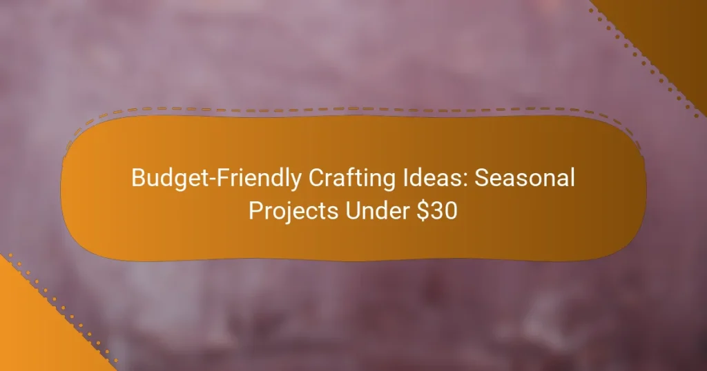 Budget-Friendly Crafting Ideas: Seasonal Projects Under $30