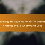 Choosing the Right Materials for Beginner Crafting: Types, Quality and Cost