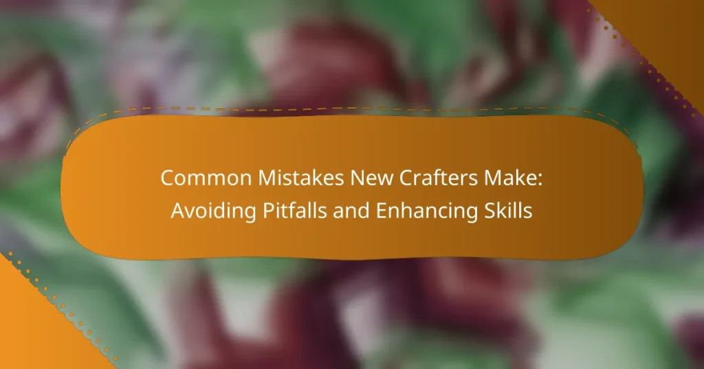 Common Mistakes New Crafters Make: Avoiding Pitfalls and Enhancing Skills