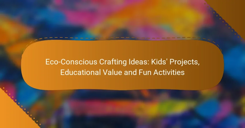 Eco-Conscious Crafting Ideas: Kids’ Projects, Educational Value and Fun Activities