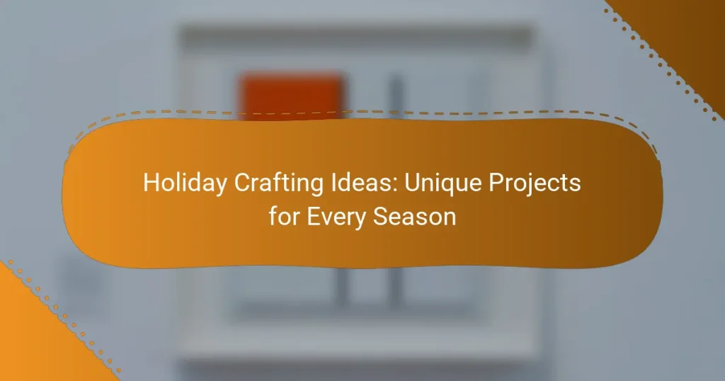 Holiday Crafting Ideas: Unique Projects for Every Season