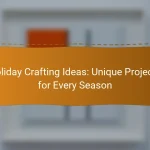 Holiday Crafting Ideas: Unique Projects for Every Season