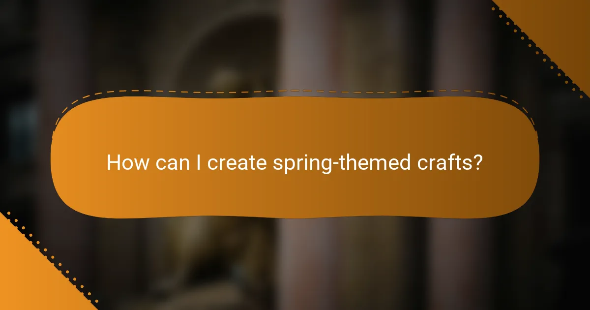 How can I create spring-themed crafts?