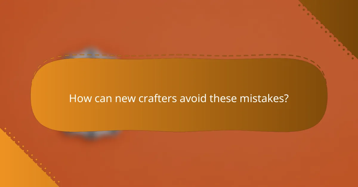 How can new crafters avoid these mistakes?