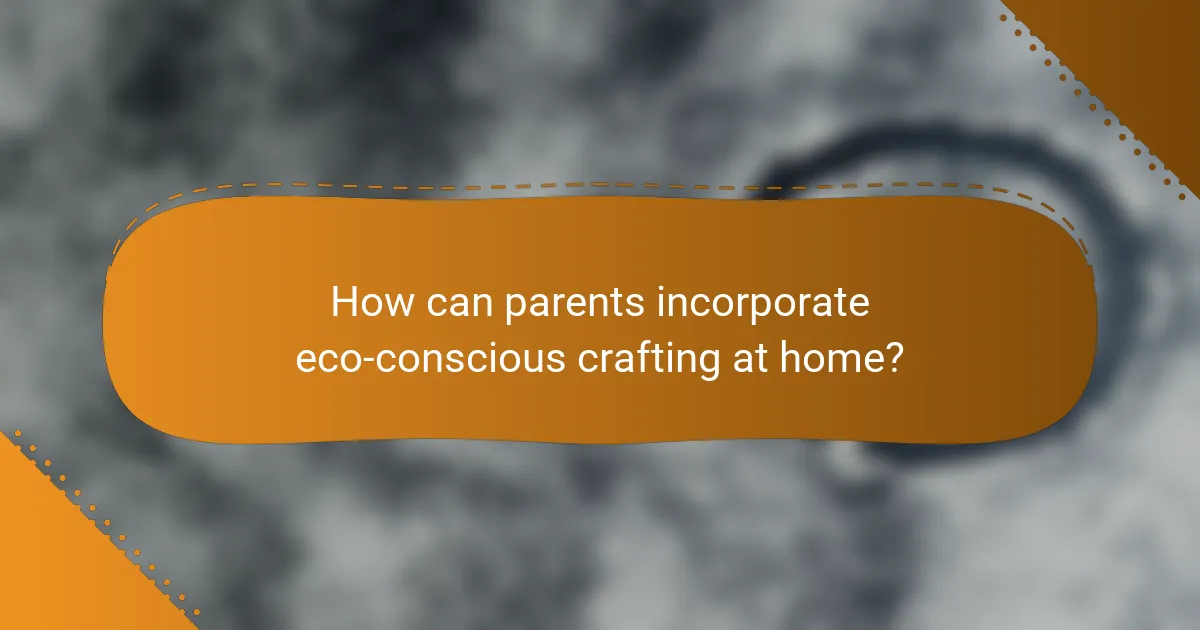 How can parents incorporate eco-conscious crafting at home?