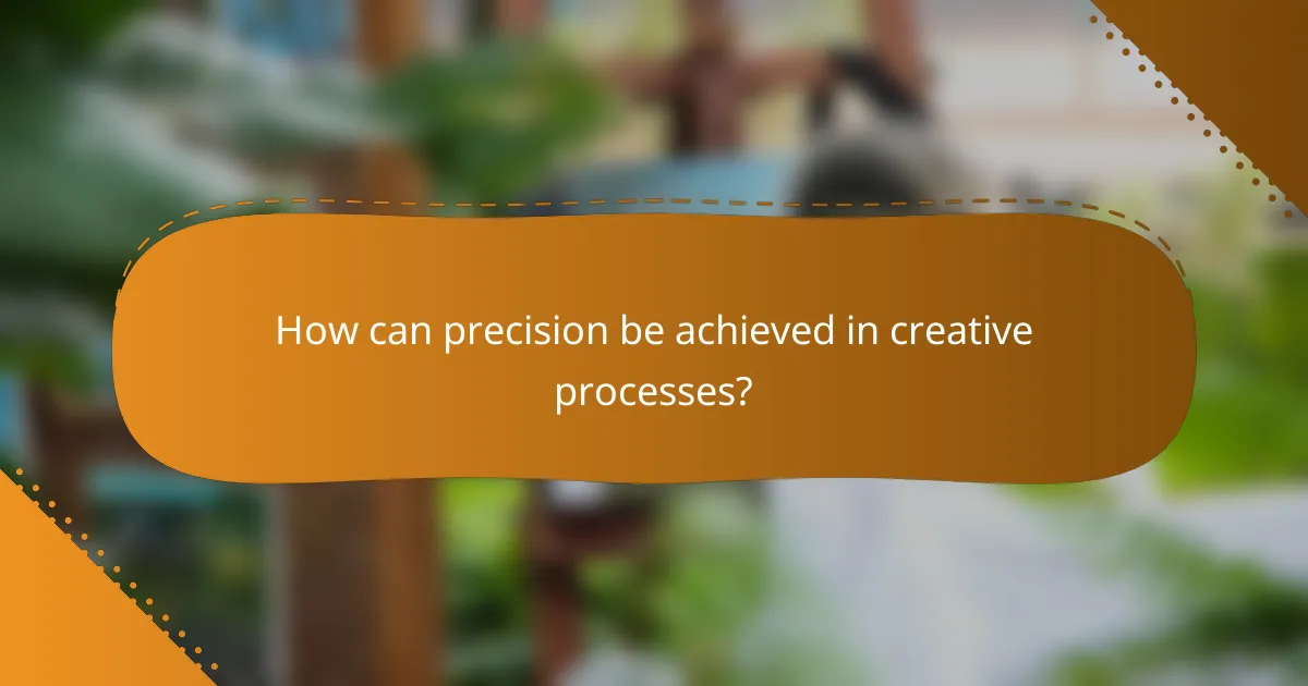 How can precision be achieved in creative processes?