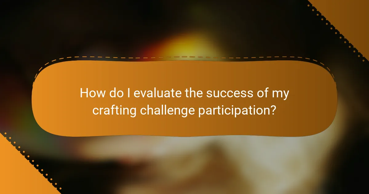 How do I evaluate the success of my crafting challenge participation?