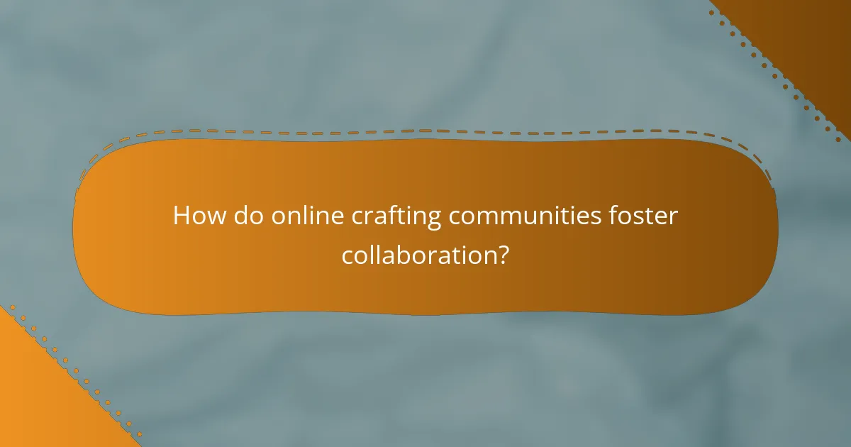 How do online crafting communities foster collaboration?