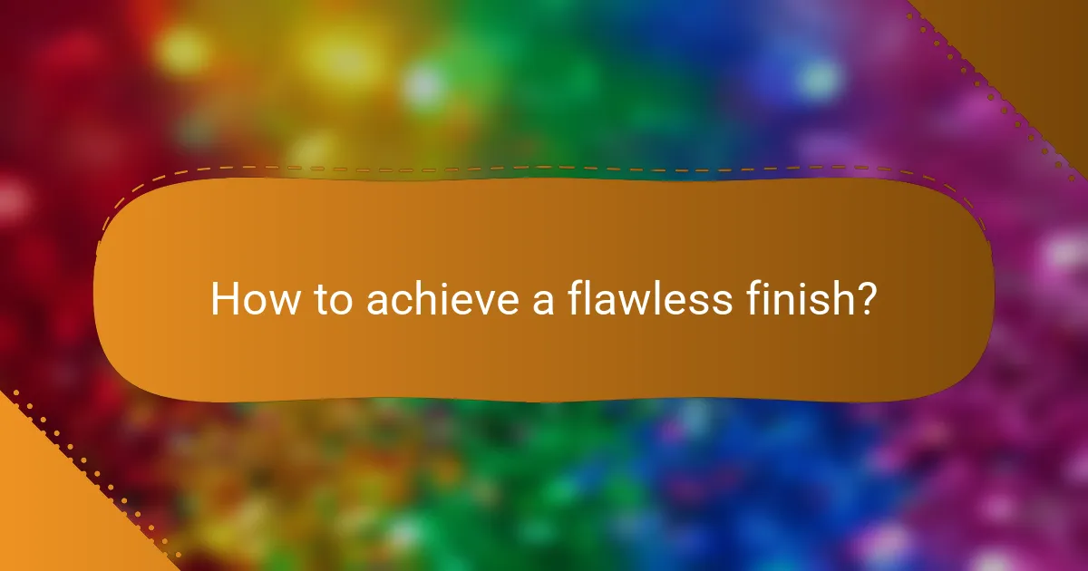How to achieve a flawless finish?