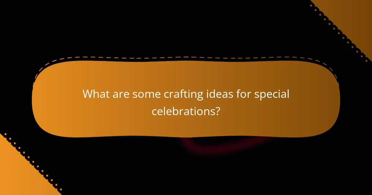 What are some crafting ideas for special celebrations?