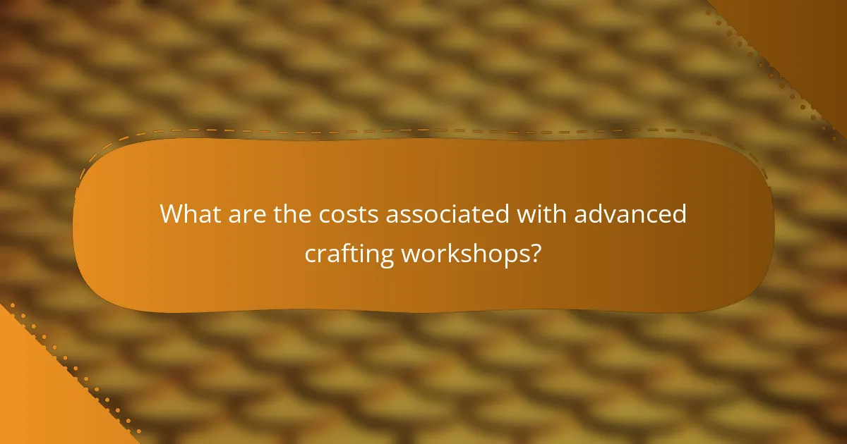 What are the costs associated with advanced crafting workshops?
