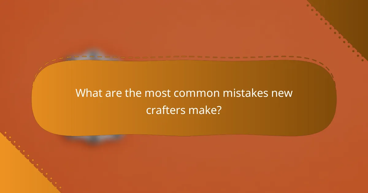 What are the most common mistakes new crafters make?