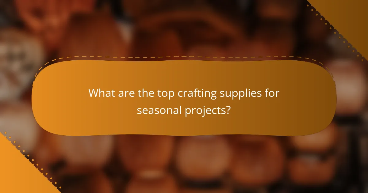 What are the top crafting supplies for seasonal projects?