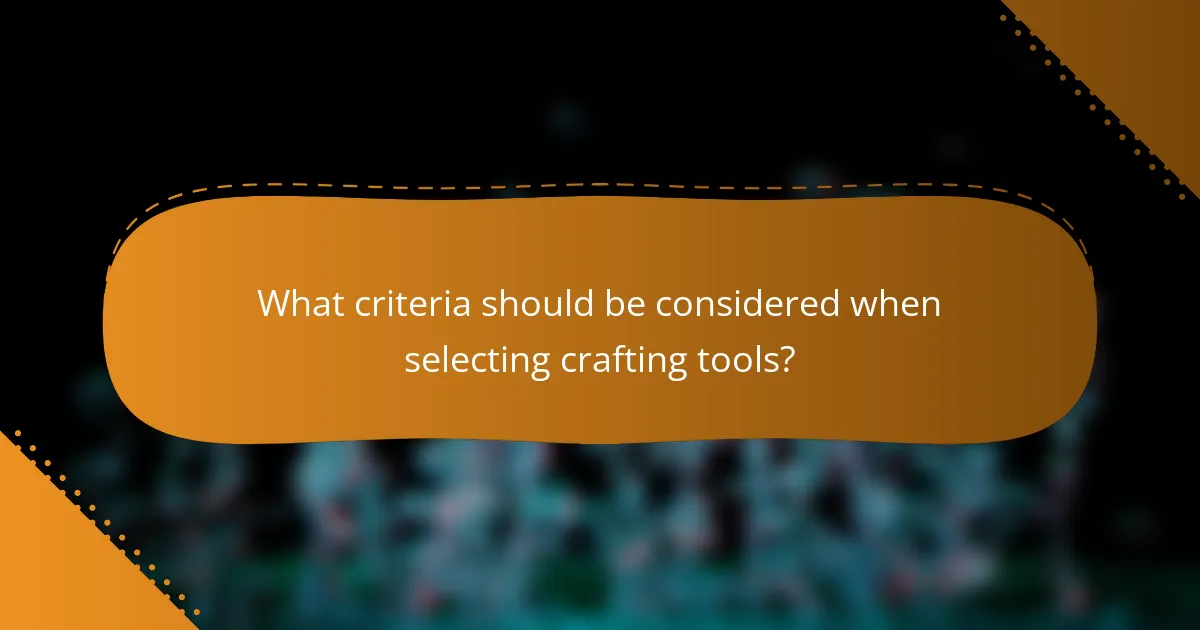 What criteria should be considered when selecting crafting tools?