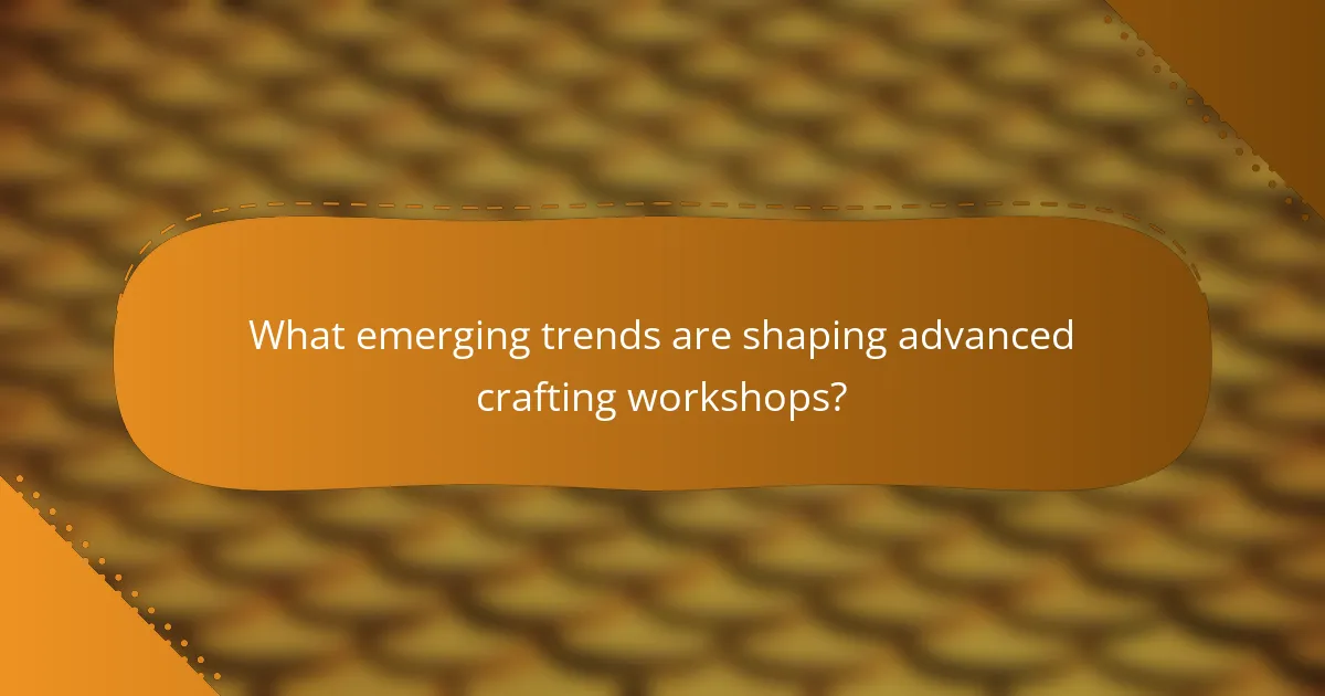 What emerging trends are shaping advanced crafting workshops?