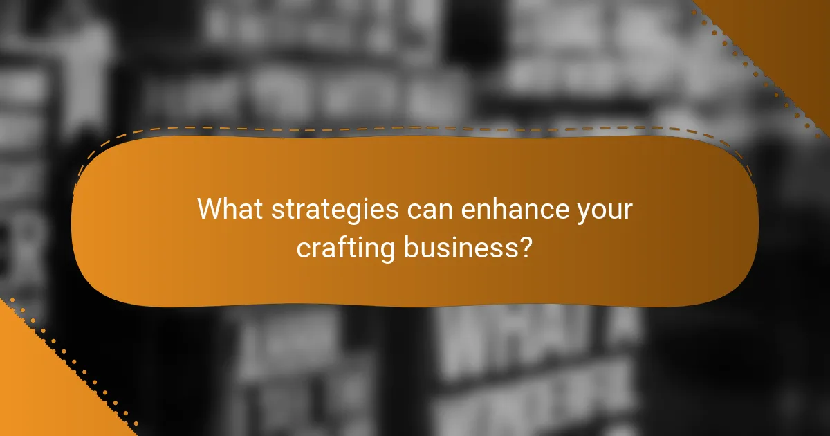 What strategies can enhance your crafting business?