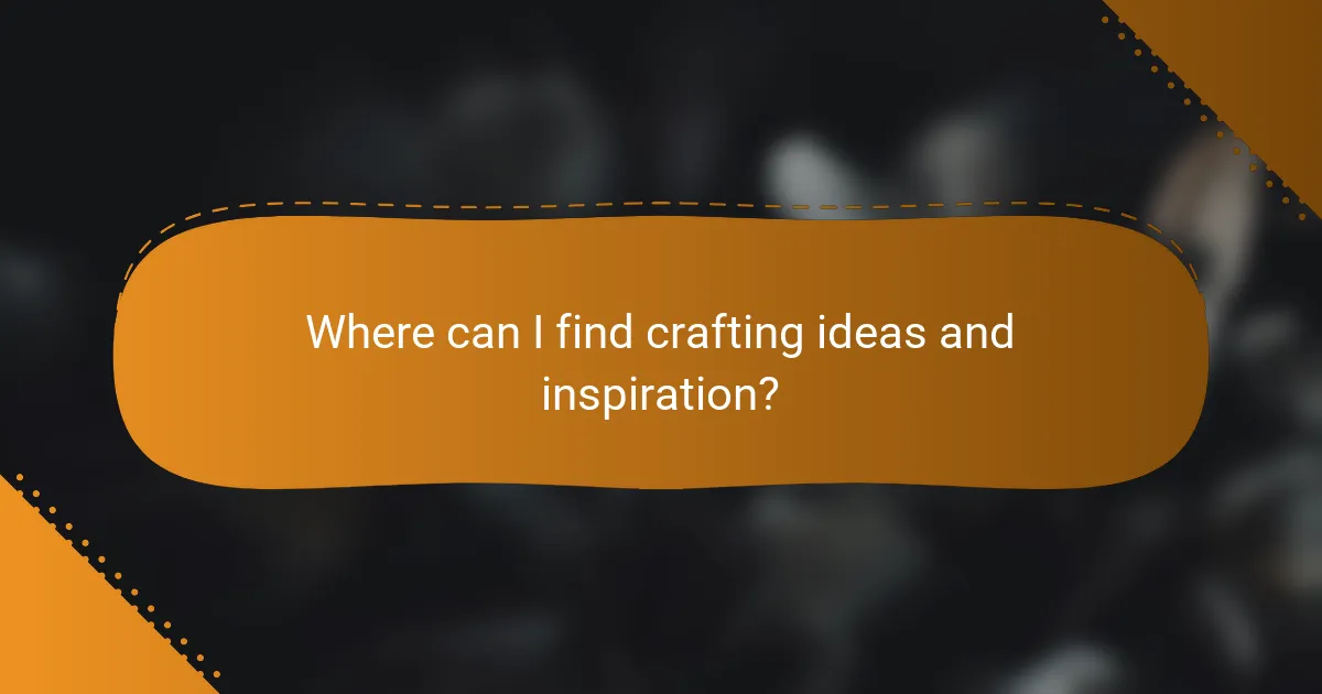Where can I find crafting ideas and inspiration?